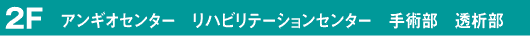 2F　アンギオセンター　リハビリセンター　手術部　透析部