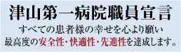 津山第一病院職員宣言　すべての患者様の幸せを心より願い最高度の安全性・快適性・先進性を達成します。