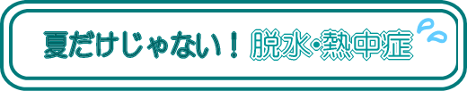 夏だけじゃない！脱水・熱中症