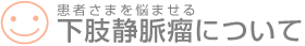 患者さまを悩ませる下肢静脈瘤について