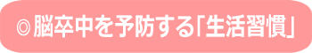 ◎脳卒中を予防する｢生活習慣｣