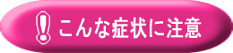 こんな症状に注意！